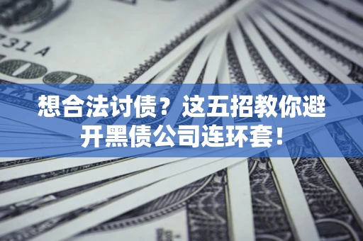 武汉想合法讨债？这五招教你避开黑债公司连环套！