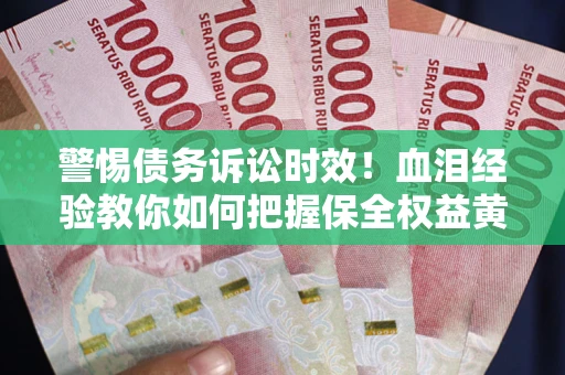 武汉警惕债务诉讼时效！血泪经验教你如何把握保全权益黄金期