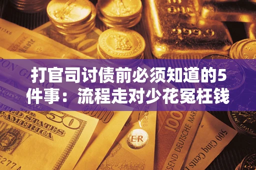 武汉打官司讨债前必须知道的5件事：流程走对少花冤枉钱