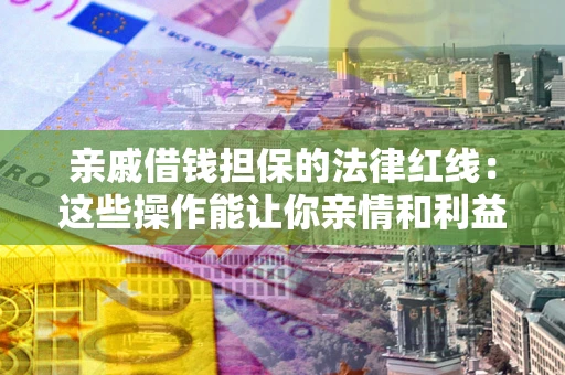 武汉亲戚借钱担保的法律红线：这些操作能让你亲情和利益两不误