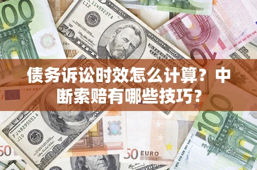 武汉债务诉讼时效怎么计算？中断索赔有哪些技巧？