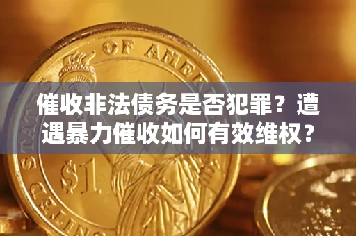 武汉催收非法债务是否犯罪?遭遇暴力催收如何有效维权? 武汉催收非法债务是否犯罪?遭遇暴力催收如何有效维权?