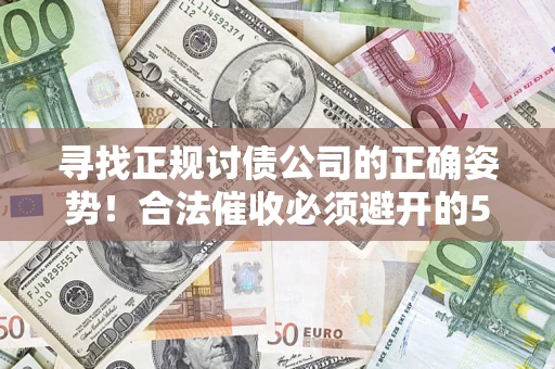 武汉寻找正规讨债公司的正确姿势！合法催收必须避开的5大雷区