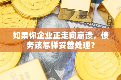 武汉如果你企业正走向崩溃，债务该怎样妥善处理？