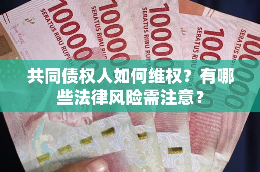 武汉共同债权人如何维权？有哪些法律风险需注意？