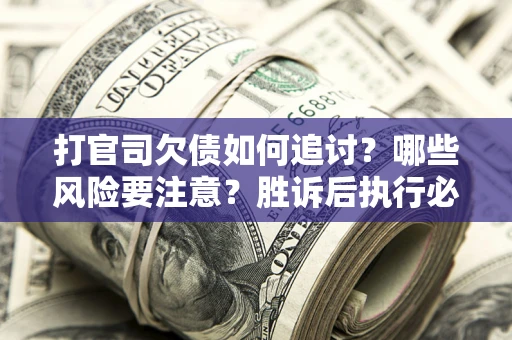 武汉打官司欠债如何追讨？哪些风险要注意？胜诉后执行必看！