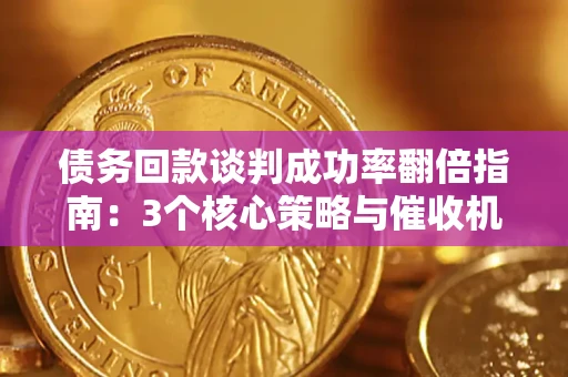 武汉债务回款谈判成功率翻倍指南：3个核心策略与催收机构避坑法则
