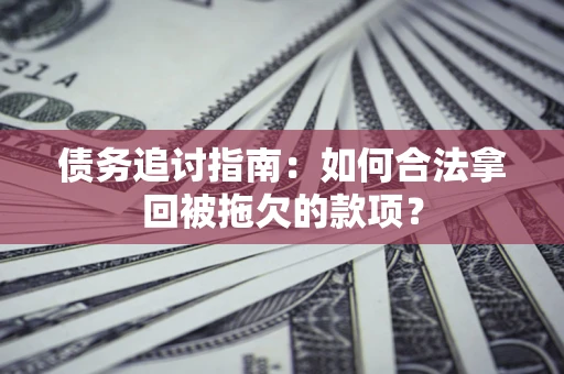 武汉债务追讨指南：如何合法拿回被拖欠的款项？