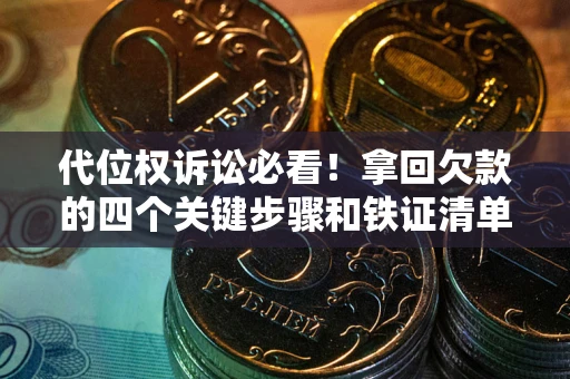 武汉代位权诉讼必看!拿回欠款的四个关键步骤和铁证清单 武汉代位权诉讼必看!拿回欠款的四个关键步骤和铁证清单