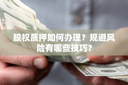 武汉股权质押如何办理？规避风险有哪些技巧？