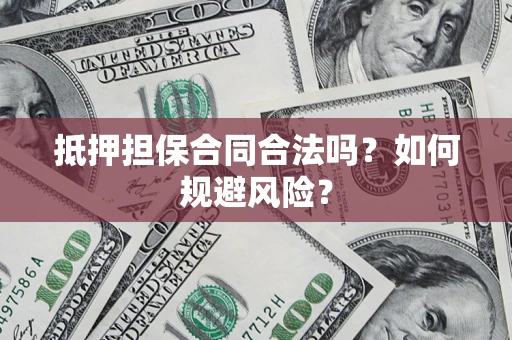 武汉抵押担保合同合法吗？如何规避风险？