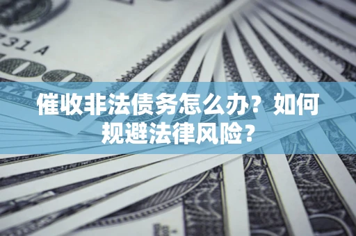 武汉催收非法债务怎么办？如何规避法律风险？
