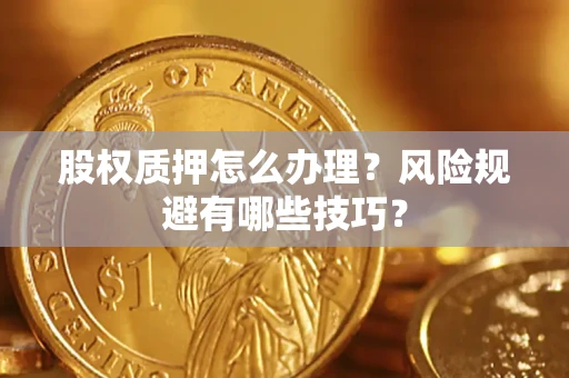 武汉股权质押怎么办理？风险规避有哪些技巧？