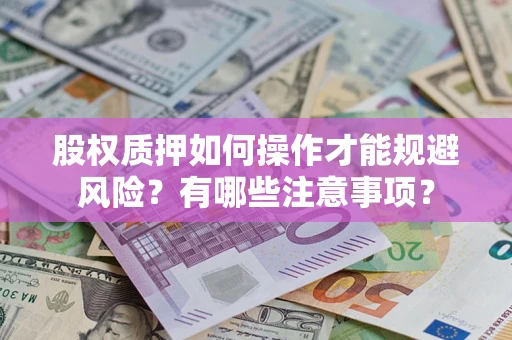 武汉股权质押如何操作才能规避风险？有哪些注意事项？