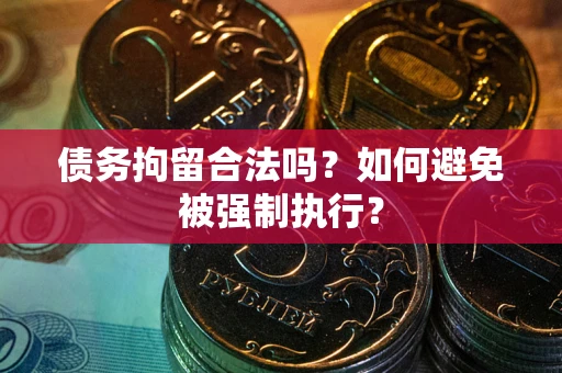 武汉债务拘留合法吗？如何避免被强制执行？