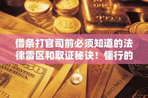 武汉借条打官司前必须知道的法律雷区和取证秘诀！懂行的人已经留好这些证据