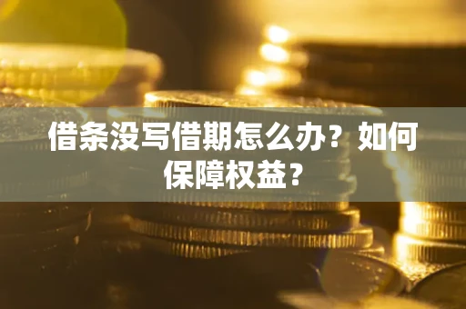 武汉借条没写借期怎么办？如何保障权益？