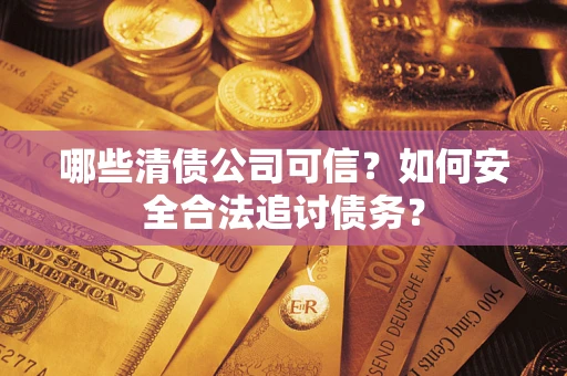 武汉哪些清债公司可信？如何安全合法追讨债务？