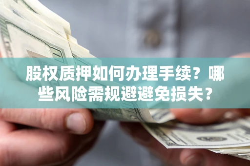 武汉股权质押如何办理手续？哪些风险需规避避免损失？