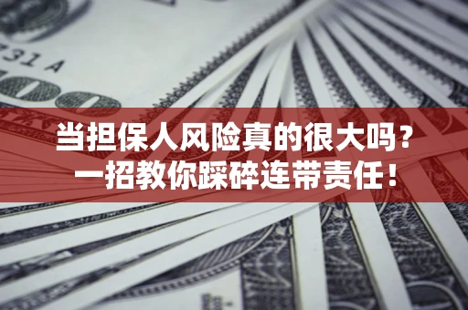 武汉当担保人风险真的很大吗？一招教你踩碎连带责任！