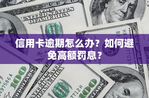 武汉信用卡逾期怎么办？如何避免高额罚息？