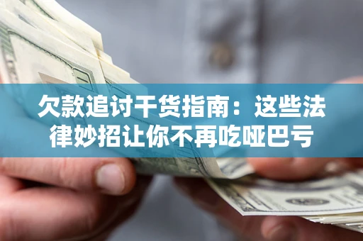 武汉欠款追讨干货指南：这些法律妙招让你不再吃哑巴亏