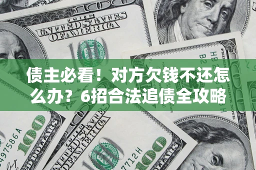 武汉债主必看！对方欠钱不还怎么办？6招合法追债全攻略