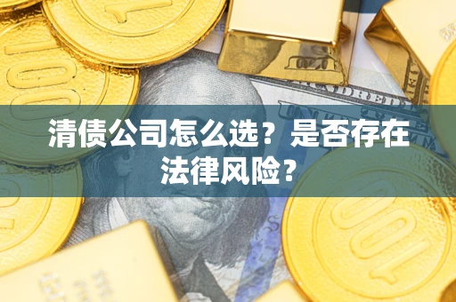 武汉清债公司怎么选？是否存在法律风险？