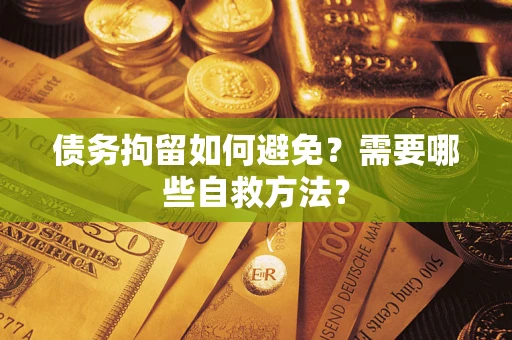 武汉债务拘留如何避免？需要哪些自救方法？