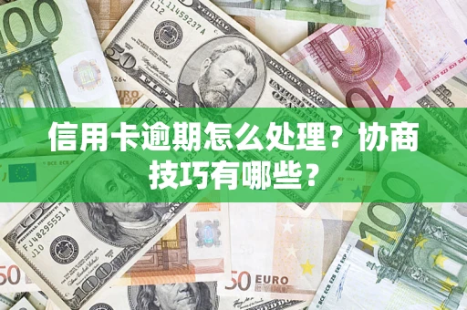 武汉信用卡逾期怎么处理？协商技巧有哪些？