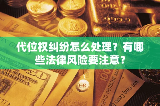 武汉代位权纠纷怎么处理？有哪些法律风险要注意？