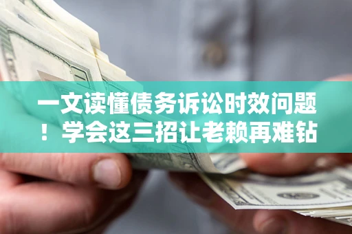 武汉一文读懂债务诉讼时效问题！学会这三招让老赖再难钻空子