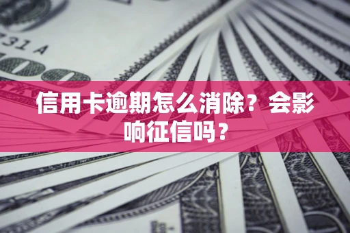 武汉信用卡逾期怎么消除？会影响征信吗？