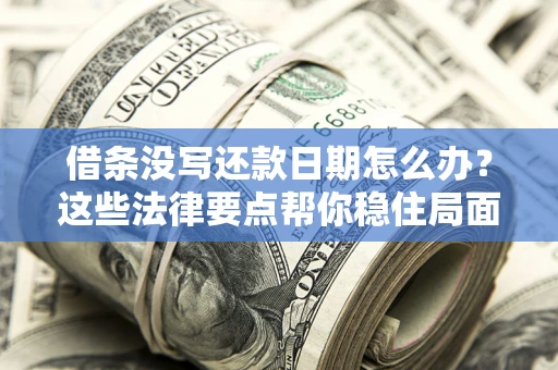 武汉借条没写还款日期怎么办？这些法律要点帮你稳住局面