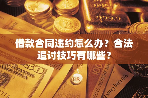 武汉借款合同违约怎么办？合法追讨技巧有哪些？