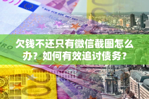 武汉欠钱不还只有微信截图怎么办？如何有效追讨债务？