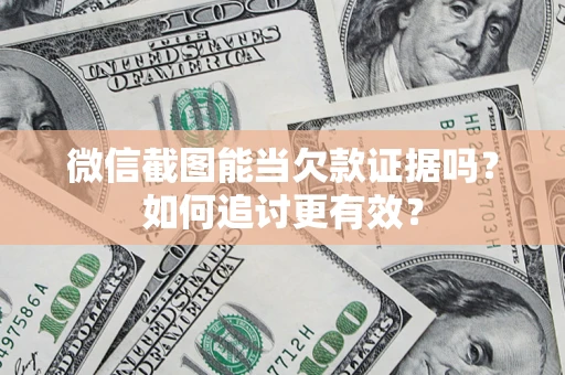 武汉微信截图能当欠款证据吗？如何追讨更有效？