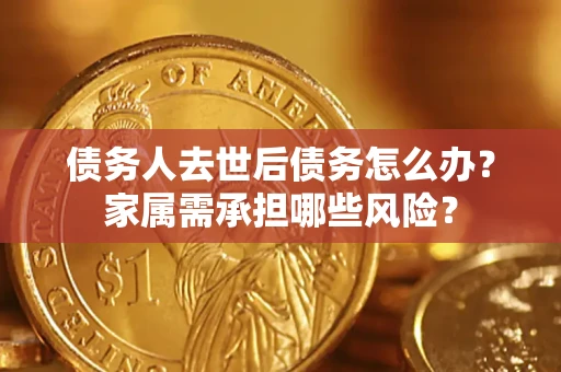 武汉债务人去世后债务怎么办？家属需承担哪些风险？