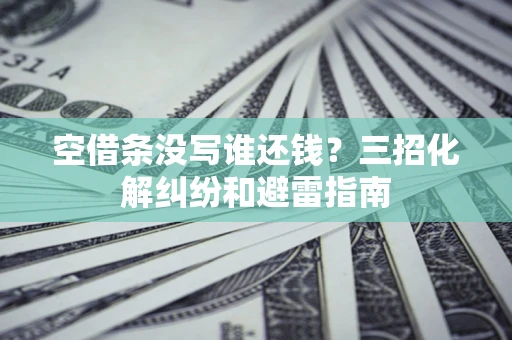 武汉空借条没写谁还钱？三招化解纠纷和避雷指南