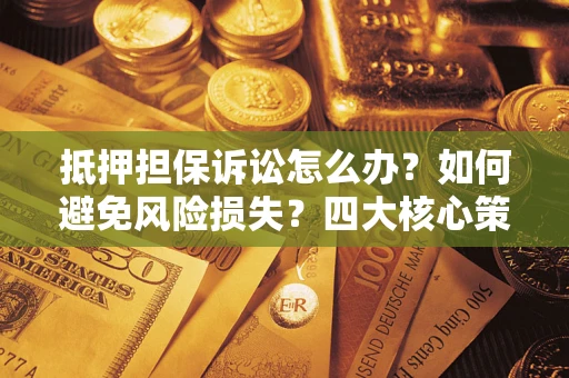 武汉抵押担保诉讼怎么办？如何避免风险损失？四大核心策略全解读