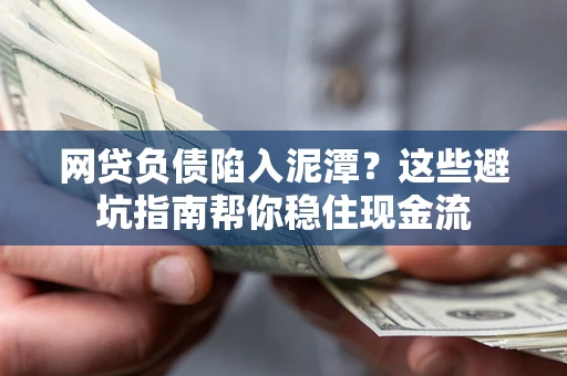 武汉网贷负债陷入泥潭？这些避坑指南帮你稳住现金流