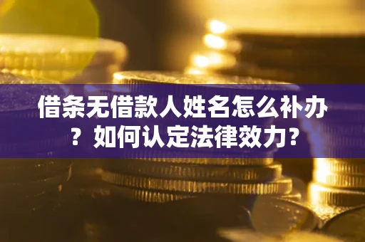 武汉借条无借款人姓名怎么补办？如何认定法律效力？