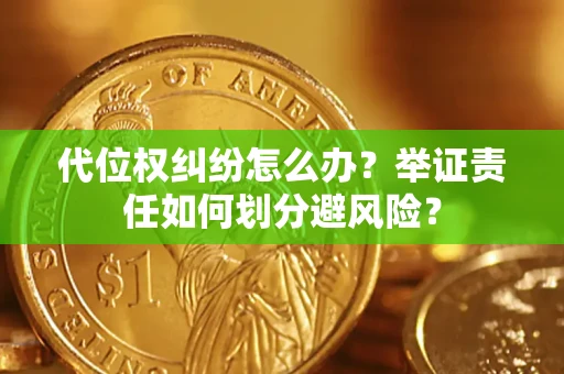 武汉代位权纠纷怎么办？举证责任如何划分避风险？