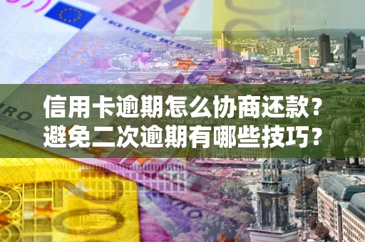 武汉信用卡逾期怎么协商还款？避免二次逾期有哪些技巧？