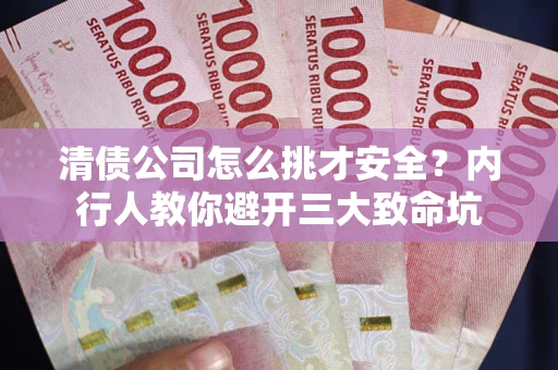 武汉清债公司怎么挑才安全?内行人教你避开三大致命坑 武汉清债公司怎么挑才安全?内行人教你避开三大致命坑