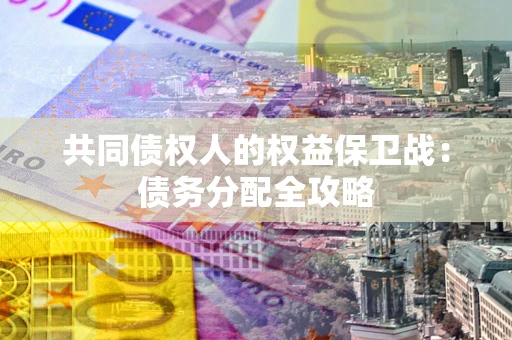 武汉共同债权人的权益保卫战：债务分配全攻略