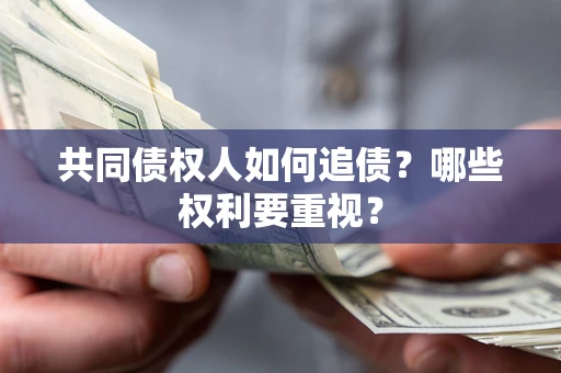 武汉共同债权人如何追债？哪些权利要重视？