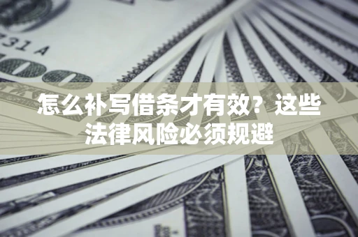 武汉怎么补写借条才有效？这些法律风险必须规避