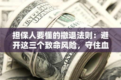 武汉担保人要懂的撤退法则：避开这三个致命风险，守住血汗钱