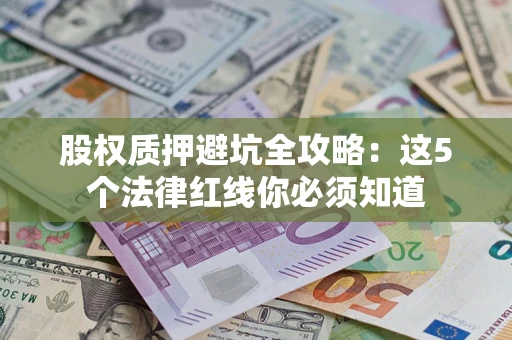 武汉股权质押避坑全攻略：这5个法律红线你必须知道